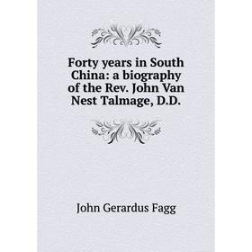 

Книга Forty years in South China: a biography of the Rev. John Van Nest Talmage, D.D