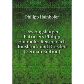 

Книга Des Augsburger Patriciers Philipp Hainhofer Reisen nach Innsbruck und Dresden (German Edition)