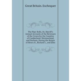 

Книга The Pipe-Rolls, Or, Sheriff's Annual Accounts of the Revenues of the Crown for the Counties of Cumberland, Westmorland, and Durham, During the R