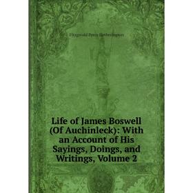 

Книга Life of James Boswell (Of Auchinleck): With an Account of His Sayings, Doings, and Writings, Volume 2