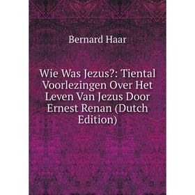 

Книга Wie Was Jezus: Tiental Voorlezingen Over Het Leven Van Jezus Door Ernest Renan (Dutch Edition)