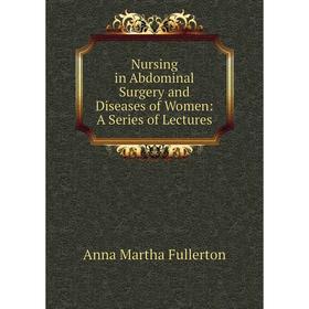 

Книга Nursing in Abdominal Surgery and Diseases of Women: A Series of Lectures