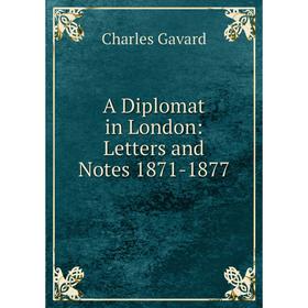 

Книга A Diplomat in London: Letters and Notes 1871-1877