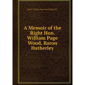 

Книга A Memoir of the Right Hon. William Page Wood, Baron Hatherley