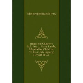 

Книга Historical Chapters Relating to Many Lands, Adapted for Children, Tr. by a Lady Signing Herself M.C.T