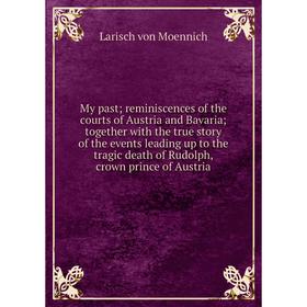 

Книга My past; reminiscences of the courts of Austria and Bavaria; together with the true story of the events leading up to the tragic death of Rudolp