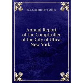 

Книга Annual Report of the Comptroller of the City of Utica, New York