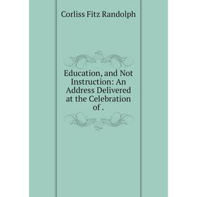 

Книга Education, and Not Instruction: An Address Delivered at the Celebration
