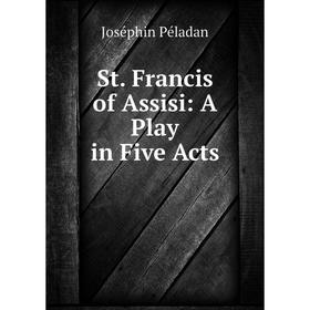 

Книга St. Francis of Assisi: A Play in Five Acts