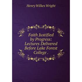 

Книга Faith Justified by Progress: Lectures Delivered Before Lake Forest College