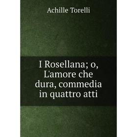 

Книга I Rosellana; o, L'amore che dura, commedia in quattro atti