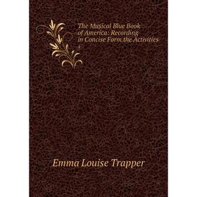 

Книга The Musical Blue Book of America: record ing in Concise Form the Activities