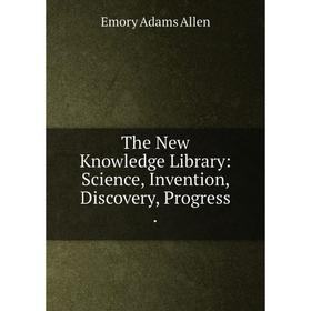

Книга The New Knowledge Library: Science, Invention, Discovery, Progress