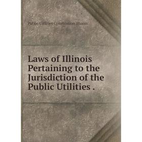 

Книга Laws of Illinois Pertaining to the Jurisdiction of the Public Utilities