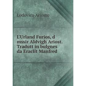

Книга L'Urland Furios, d mssir Aldvigh Ariost Tradutt in bulgnes da Eraclit Manfred