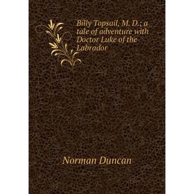 

Книга Billy Topsail, M. D.; a tale of adventure with Doctor Luke of the Labrador