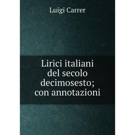 

Книга Lirici italiani del secolo decimosesto; con annotazioni