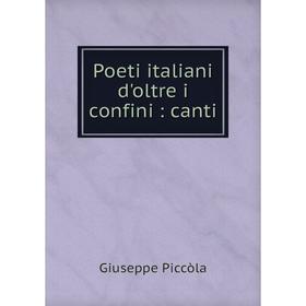

Книга Poeti italiani d'oltre i confini: canti