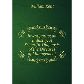 

Книга Investigating an Industry: A Scientific Diagnosis of the Diseases of Management