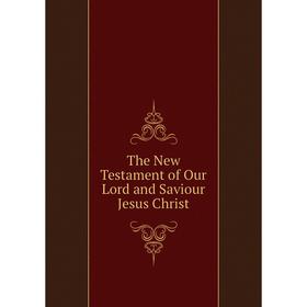 

Книга The New Testament of Our Lord and Saviour Jesus Christ
