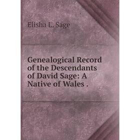 

Книга Genealogical record of the Descendants of David Sage: A Native of Wales