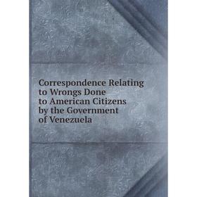 

Книга Correspondence Relating to Wrongs Done to American Citizens by the Government of Venezuela