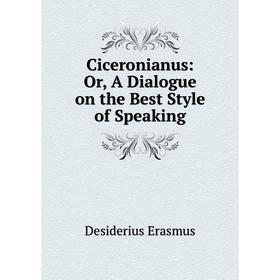 

Книга Ciceronianus: Or, A Dialogue on the Best Style of Speaking