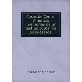 

Книга Cosas de Centro Amйrica: (memorias de un testigo ocular de los sucessos)