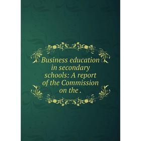 

Книга Business education in secondary schools: A report of the Commission