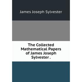 

Книга The Collected Mathematical Papers of James Joseph Sylvester