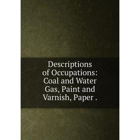 

Книга Descriptions of Occupations: Coal and Water Gas, Paint and Varnish, Paper