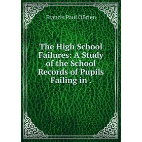 

Книга The High School Failures: A Study of the School record s of Pupils Failing