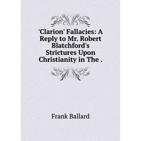 

Книга Clarion' Fallacies: A Reply to Mr. Robert Blatchford's Strictures Upon Christianity