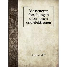 

Книга Die neueren forschungen über ionen und elektronen