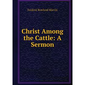 

Книга Christ Among the Cattle: A Sermon