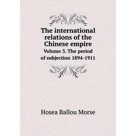 

Книга The international relations of the Chinese empire Volume 3. The period of subjection 1894-1911