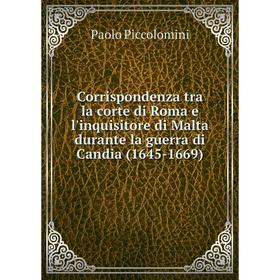

Книга Corrispondenza tra la corte di Roma e l'inquisitore di Malta durante la guerra di Candia (1645-1669)