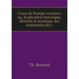 

Книга Cours de liturgie romaine; ou, Explication historique, littйrale et mystique des cйrйmonies