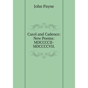 

Книга Carol and Cadence: New Poems: MDCCCCII-MDCCCCVII