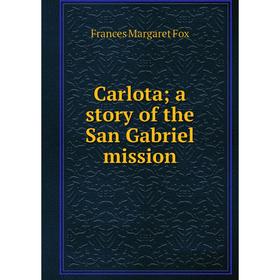 

Книга Carlota; a story of the San Gabriel mission