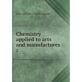 

Книга Chemistry applied to arts and manufactures