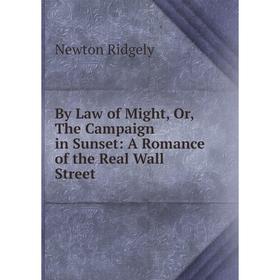 

Книга By Law of Might, Or, The Campaign in Sunset: A Romance of the Real Wall Street