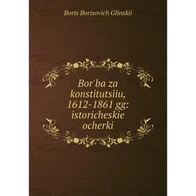 

Книга Bor'ba za konstitutsiiu, 1612-1861: istoricheskie ocherki
