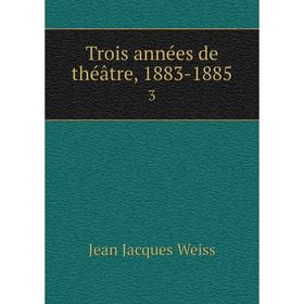 

Книга Trois annйes de thйвtre, 1883-18853