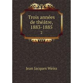 

Книга Trois annйes de thйвtre, 1883-18852