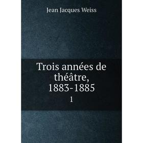 

Книга Trois annйes de thйвtre, 1883-18851