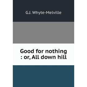 

Книга Good for nothing: or, All down hill