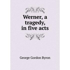 

Книга Werner, a tragedy, in five acts