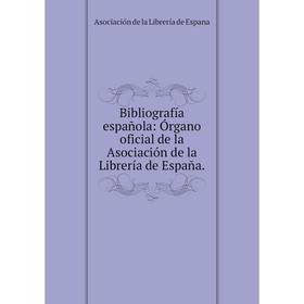 

Книга Bibliografнa espaсola: Уrgano oficial de la Asociaciуn de la Librerнa de Espaсa