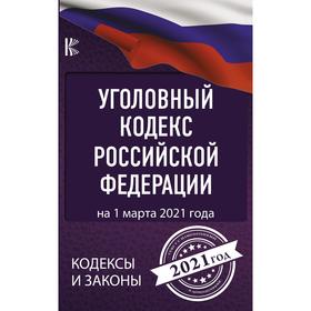 

Уголовный Кодекс Российской Федерации на 1 марта 2021 года